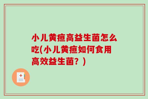 小儿黄疸高益生菌怎么吃(小儿黄疸如何食用高效益生菌？)