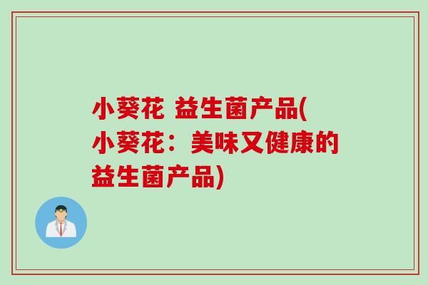 小葵花 益生菌产品(小葵花：美味又健康的益生菌产品)