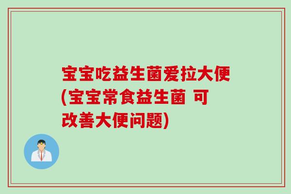 宝宝吃益生菌爱拉大便(宝宝常食益生菌 可改善大便问题)