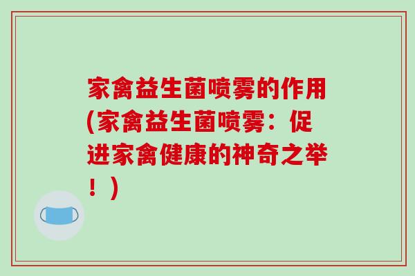 家禽益生菌喷雾的作用(家禽益生菌喷雾：促进家禽健康的神奇之举！)