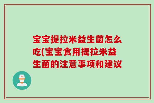宝宝提拉米益生菌怎么吃(宝宝食用提拉米益生菌的注意事项和建议