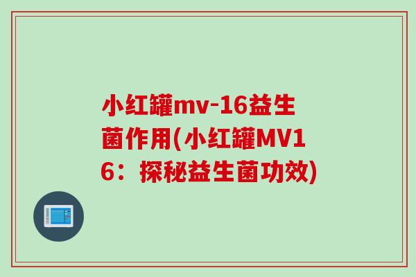 小红罐mv-16益生菌作用(小红罐MV16：探秘益生菌功效)