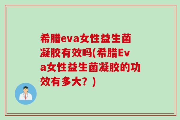 希腊eva女性益生菌凝胶有效吗(希腊Eva女性益生菌凝胶的功效有多大？)