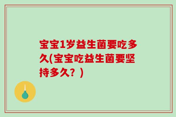 宝宝1岁益生菌要吃多久(宝宝吃益生菌要坚持多久?) 宝宝1岁益生菌要吃多久(宝宝吃益生菌要坚持多久?)