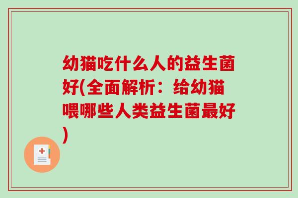 幼猫吃什么人的益生菌好(全面解析：给幼猫喂哪些人类益生菌最好)