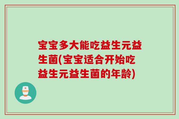 宝宝多大能吃益生元益生菌(宝宝适合开始吃益生元益生菌的年龄)
