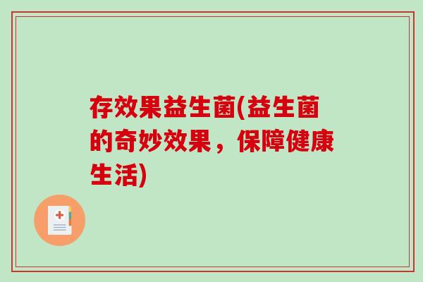 存效果益生菌(益生菌的奇妙效果，保障健康生活)