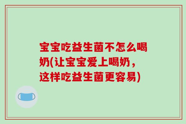 宝宝吃益生菌不怎么喝奶(让宝宝爱上喝奶，这样吃益生菌更容易)