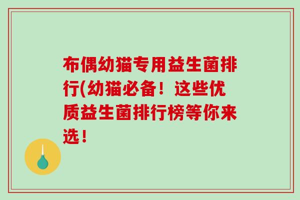 布偶幼猫专用益生菌排行(幼猫必备！这些优质益生菌排行榜等你来选！