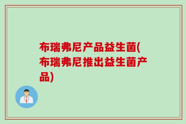 布瑞弗尼产品益生菌(布瑞弗尼推出益生菌产品)