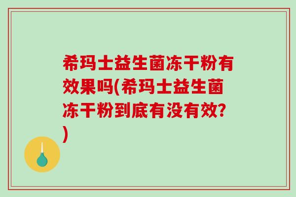希玛士益生菌冻干粉有效果吗(希玛士益生菌冻干粉到底有没有效？)