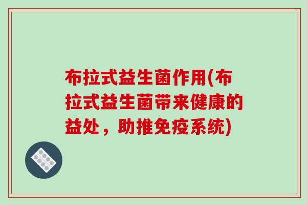布拉式益生菌作用(布拉式益生菌带来健康的益处，助推免疫系统)