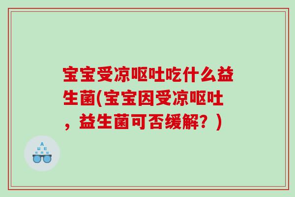 宝宝受凉呕吐吃什么益生菌(宝宝因受凉呕吐，益生菌可否缓解？)