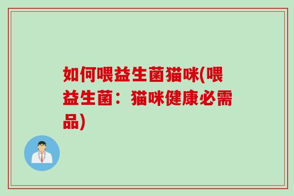 如何喂益生菌猫咪(喂益生菌：猫咪健康必需品)
