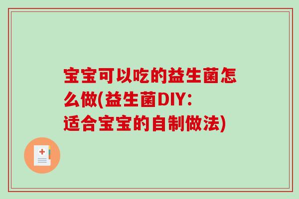 宝宝可以吃的益生菌怎么做(益生菌DIY:适合宝宝的自制做法) 宝宝可以吃的益生菌怎么做(益生菌DIY:适合宝宝的自制做法)