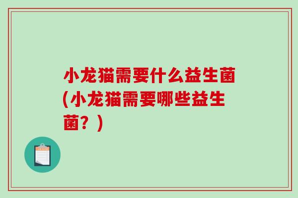 小龙猫需要什么益生菌(小龙猫需要哪些益生菌？)