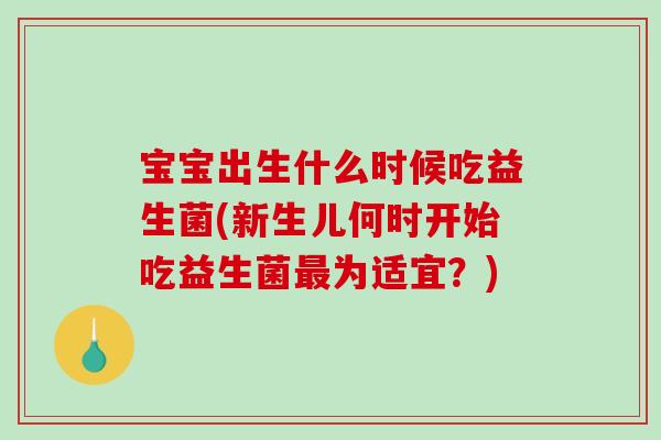 宝宝出生什么时候吃益生菌(新生儿何时开始吃益生菌最为适宜？)