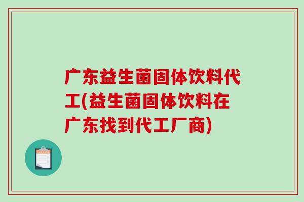 广东益生菌固体饮料代工(益生菌固体饮料在广东找到代工厂商)