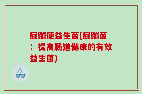屁蹦便益生菌(屁蹦菌：提高肠道健康的有效益生菌)