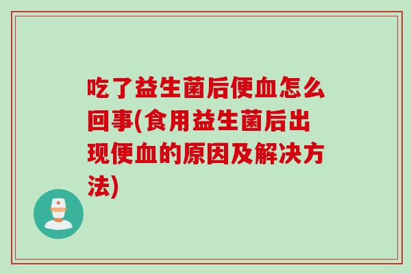 吃了益生菌后便怎么回事(食用益生菌后出现便的原因及解决方法) 吃了益生菌后便怎么回事(食用益生菌后出现便的原因及解决方法)