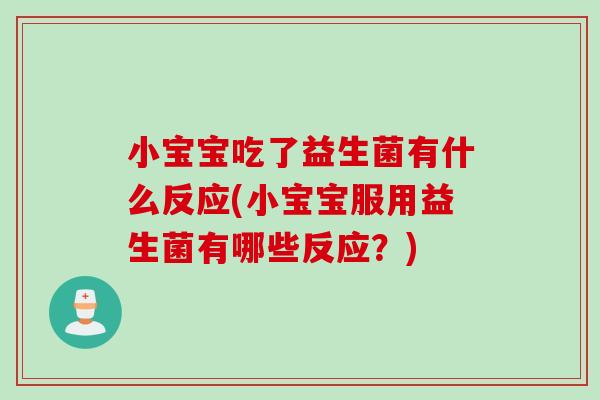 小宝宝吃了益生菌有什么反应(小宝宝服用益生菌有哪些反应？)