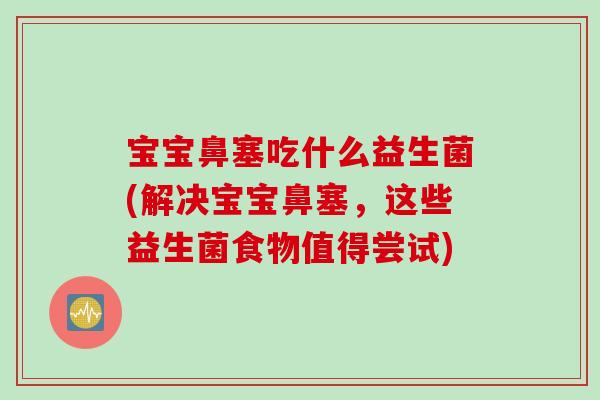 宝宝鼻塞吃什么益生菌(解决宝宝鼻塞，这些益生菌食物值得尝试)