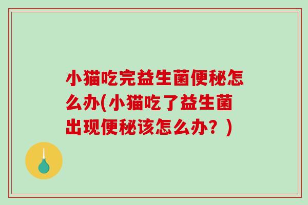小猫吃完益生菌便秘怎么办(小猫吃了益生菌出现便秘该怎么办？)