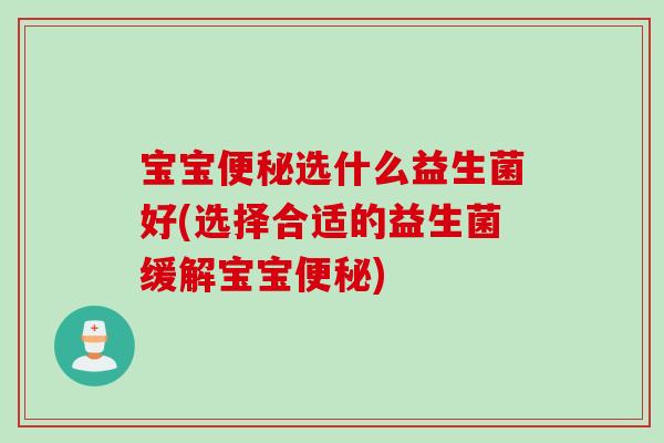 宝宝选什么益生菌好(选择合适的益生菌缓解宝宝)