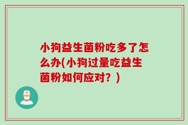 小狗益生菌粉吃多了怎么办(小狗过量吃益生菌粉如何应对？)