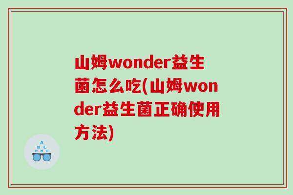 山姆wonder益生菌怎么吃(山姆wonder益生菌正确使用方法)