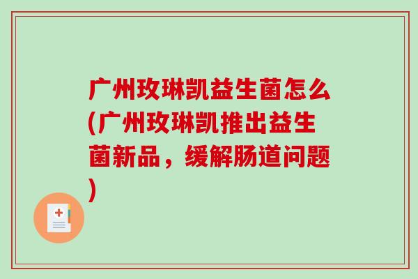 广州玫琳凯益生菌怎么(广州玫琳凯推出益生菌新品，缓解肠道问题)