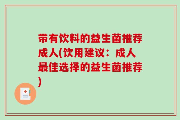带有饮料的益生菌推荐成人(饮用建议：成人最佳选择的益生菌推荐)