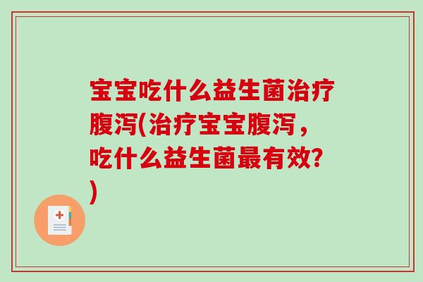 宝宝吃什么益生菌治疗腹泻(治疗宝宝腹泻，吃什么益生菌最有效？)
