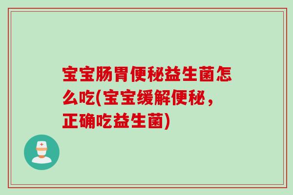 宝宝肠胃益生菌怎么吃(宝宝缓解，正确吃益生菌)