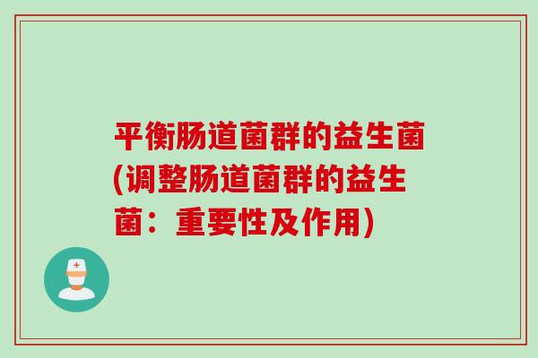 平衡肠道菌群的益生菌(调整肠道菌群的益生菌：重要性及作用)
