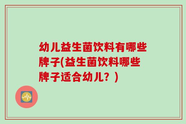 幼儿益生菌饮料有哪些牌子(益生菌饮料哪些牌子适合幼儿？)
