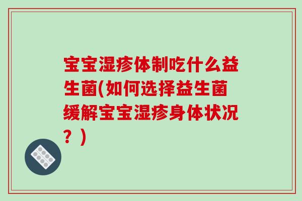宝宝体制吃什么益生菌(如何选择益生菌缓解宝宝身体状况?) 宝宝体制吃什么益生菌(如何选择益生菌缓解宝宝身体状况?)