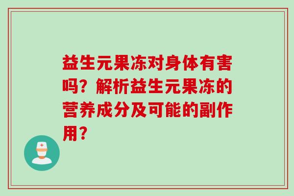 益生元果冻对身体有害吗？解析益生元果冻的营养成分及可能的副作用？