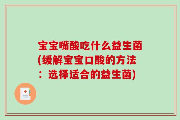 宝宝嘴酸吃什么益生菌(缓解宝宝口酸的方法：选择适合的益生菌)