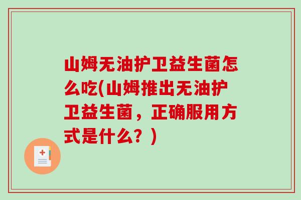山姆无油护卫益生菌怎么吃(山姆推出无油护卫益生菌，正确服用方式是什么？)