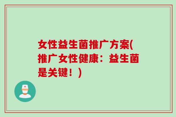 女性益生菌推广方案(推广女性健康：益生菌是关键！)