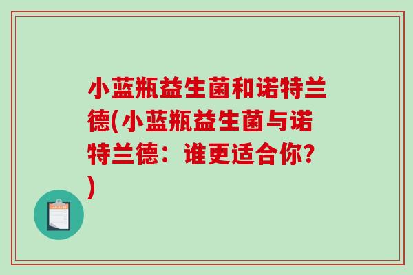 小蓝瓶益生菌和诺特兰德(小蓝瓶益生菌与诺特兰德：谁更适合你？)