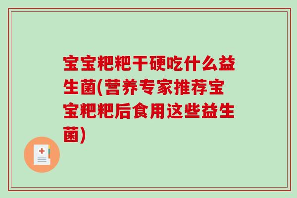宝宝粑粑干硬吃什么益生菌(营养专家推荐宝宝粑粑后食用这些益生菌)