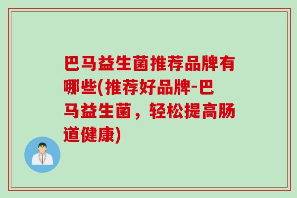 巴马益生菌推荐品牌有哪些(推荐好品牌-巴马益生菌，轻松提高肠道健康)