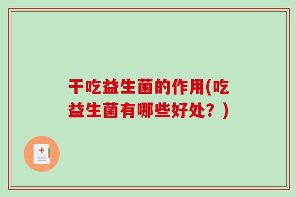 干吃益生菌的作用(吃益生菌有哪些好处？)