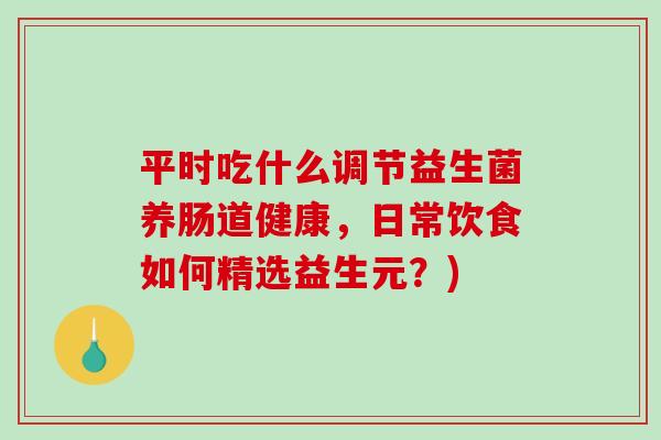 平时吃什么调节益生菌养肠道健康，日常饮食如何精选益生元？)