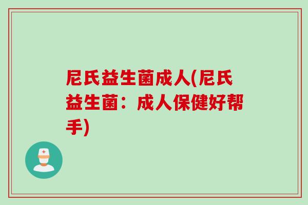 尼氏益生菌成人(尼氏益生菌：成人保健好帮手)