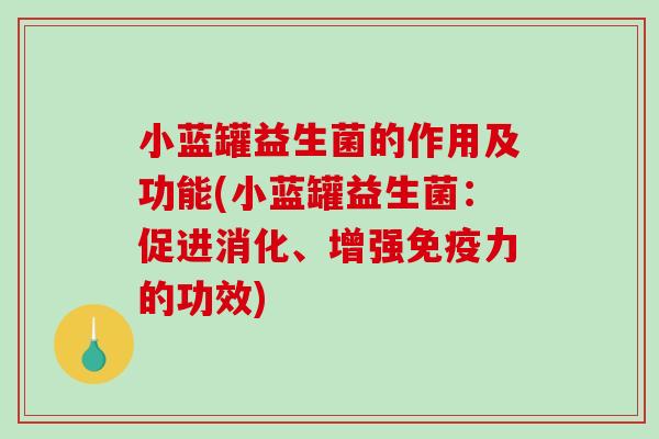 小蓝罐益生菌的作用及功能(小蓝罐益生菌：促进消化、增强免疫力的功效)