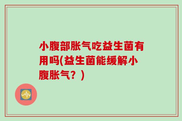小腹部吃益生菌有用吗(益生菌能缓解小腹？)