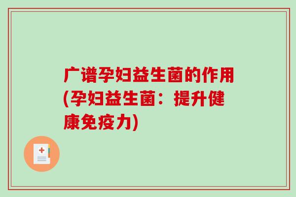 广谱孕妇益生菌的作用(孕妇益生菌：提升健康力)